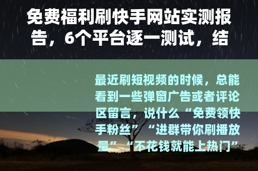 免费福利刷快手网站实测报告，6个平台逐一测试，结果出乎意料