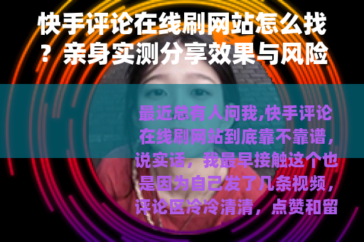快手评论在线刷网站怎么找?亲身实测分享效果与风险 快手评论在线刷网站怎么找?亲身实测分享效果与风险