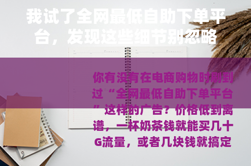 我试了全网最低自助下单平台，发现这些细节别忽略
