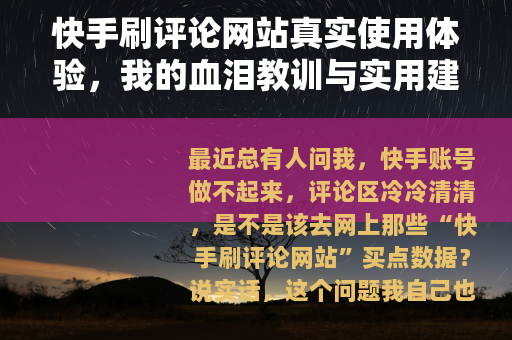 快手刷评论网站真实使用体验，我的血泪教训与实用建议