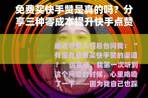 免费买快手赞是真的吗？分享三种零成本提升快手点赞的方法