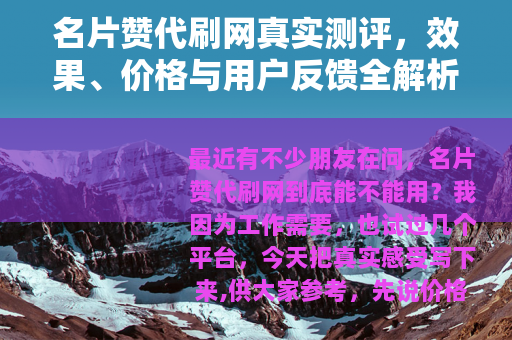 名片赞代刷网真实测评，效果、价格与用户反馈全解析