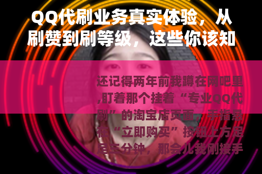 QQ代刷业务真实体验，从刷赞到刷等级，这些你该知道的实用分析