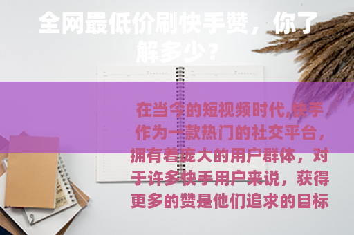 全网最低价刷快手赞,你了解多少? 全网最低价刷快手赞,你了解多少?