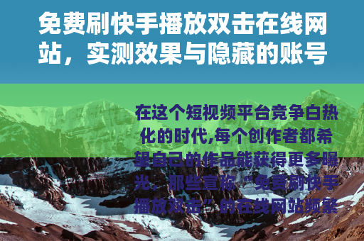 免费刷快手播放双击在线网站，实测效果与隐藏的账号风险全记录