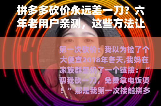 拼多多砍价永远差一刀？六年老用户亲测，这些方法让你真正砍到0元