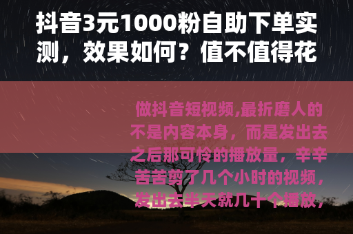 抖音3元1000粉自助下单实测，效果如何？值不值得花这个钱？