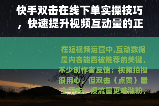 快手双击在线下单实操技巧，快速提升视频互动量的正确方法