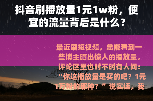 抖音刷播放量1元1w粉，便宜的流量背后是什么？