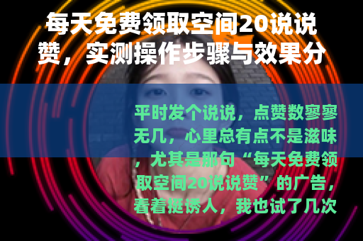 每天免费领取空间20说说赞，实测操作步骤与效果分享