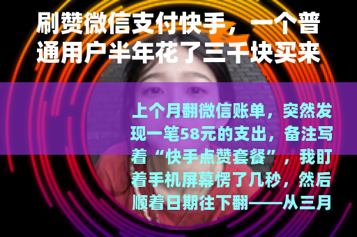 刷赞微信支付快手，一个普通用户半年花了三千块买来的真实教训