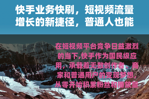 快手业务快刷，短视频流量增长的新捷径，普通人也能轻松上手？