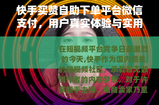 快手买赞自助下单平台微信支付，用户真实体验与实用指南