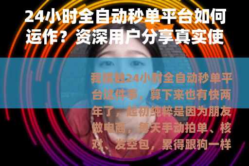 24小时全自动秒单平台如何运作？资深用户分享真实使用体验与细节