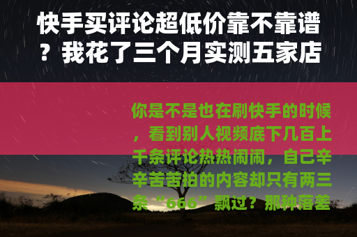 快手买评论超低价靠不靠谱？我花了三个月实测五家店铺的真实结果