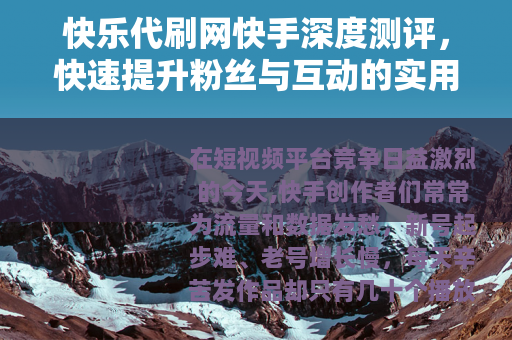 快乐代刷网快手深度测评，快速提升粉丝与互动的实用经验分享
