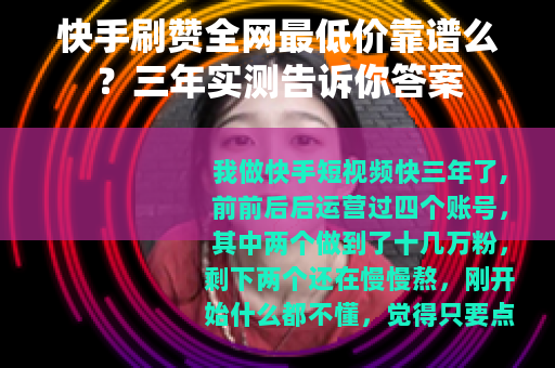 快手刷赞全网最低价靠谱么？三年实测告诉你答案