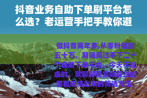 抖音业务自助下单刷平台怎么选？老运营手把手教你避开那些坑