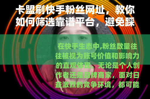 卡盟刷快手粉丝网址，教你如何筛选靠谱平台，避免踩坑的完整攻略