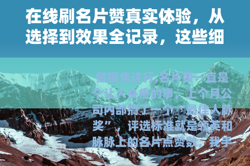 在线刷名片赞真实体验，从选择到效果全记录，这些细节你该知道