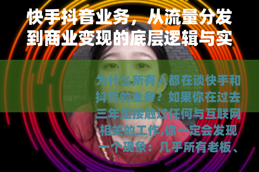 快手抖音业务，从流量分发到商业变现的底层逻辑与实战拆解