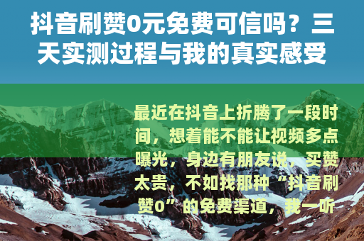 抖音刷赞0元免费可信吗？三天实测过程与我的真实感受