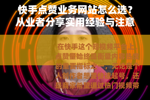 快手点赞业务网站怎么选？从业者分享实用经验与注意事项