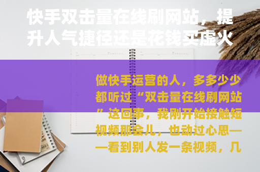 快手双击量在线刷网站，提升人气捷径还是花钱买虚火的坑？