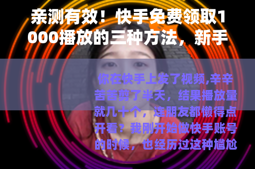 亲测有效！快手免费领取1000播放的三种方法，新手也能轻松做到