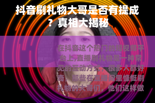 抖音刷礼物大哥是否有提成?真相大揭秘 抖音刷礼物大哥是否有提成?真相大揭秘