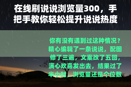 在线刷说说浏览量300，手把手教你轻松提升说说热度