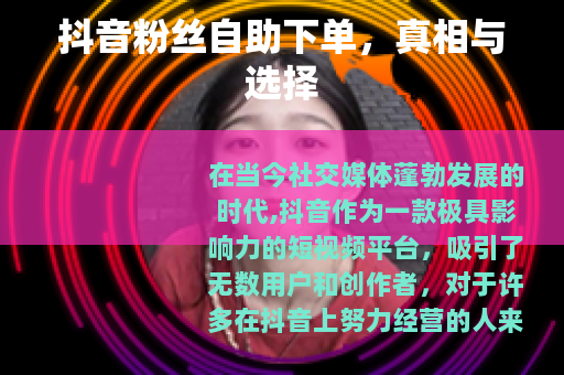 抖音粉丝自助下单，真相与选择