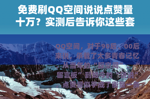 免费刷QQ空间说说点赞量十万？实测后告诉你这些套路与真实体验