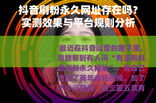 抖音刷粉永久网址存在吗？实测效果与平台规则分析