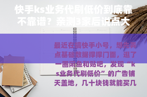 快手ks业务代刷低价到底靠不靠谱？亲测3家后说点大实话