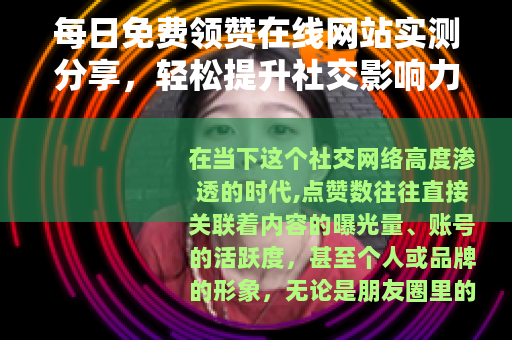 每日免费领赞在线网站实测分享，轻松提升社交影响力的方法