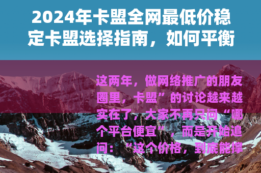 2024年卡盟全网最低价稳定卡盟选择指南，如何平衡价格与可靠性