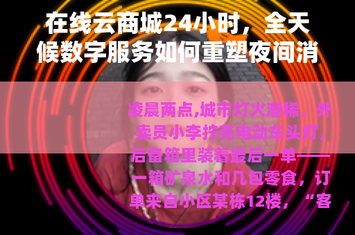 在线云商城24小时，全天候数字服务如何重塑夜间消费生态