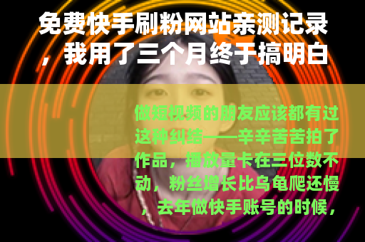 免费快手刷粉网站亲测记录，我用了三个月终于搞明白这些门道