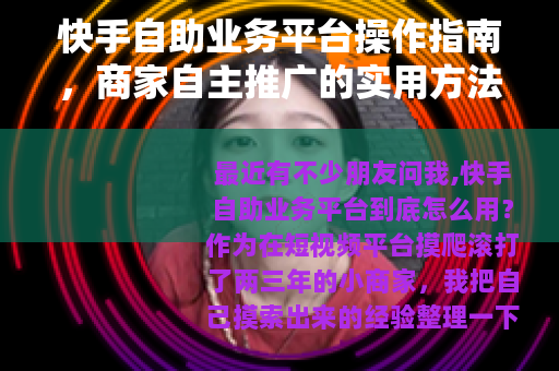 快手自助业务平台操作指南，商家自主推广的实用方法