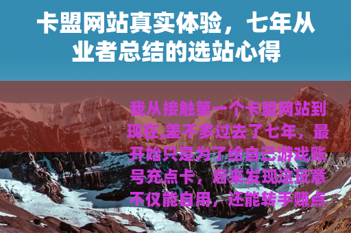 卡盟网站真实体验，七年从业者总结的选站心得