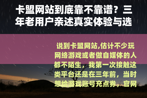 卡盟网站到底靠不靠谱？三年老用户亲述真实体验与选择技巧