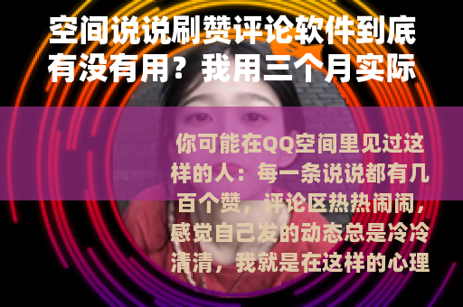 空间说说刷赞评论软件到底有没有用？我用三个月实际测试告诉你答案