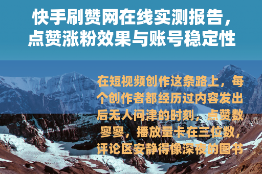 快手刷赞网在线实测报告，点赞涨粉效果与账号稳定性的权衡
