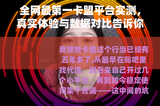 全网最第一卡盟平台实测，真实体验与数据对比告诉你该怎么选
