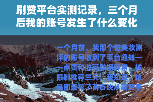 刷赞平台实测记录，三个月后我的账号发生了什么变化