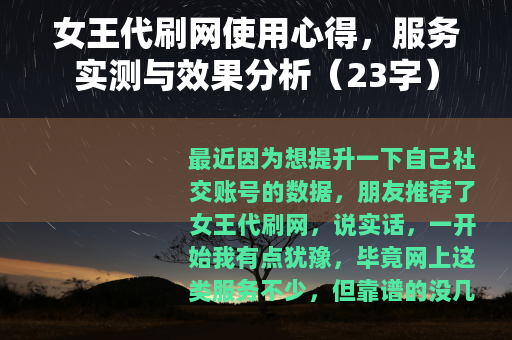 女王代刷网使用心得，服务实测与效果分析（23字）