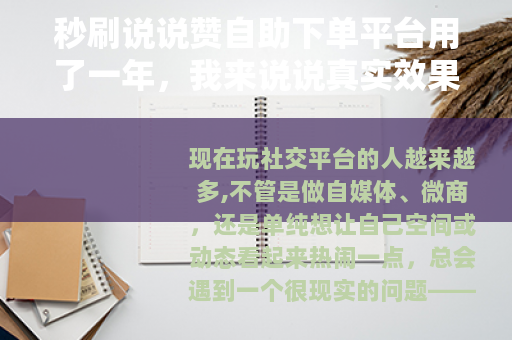 秒刷说说赞自助下单平台用了一年，我来说说真实效果和几个关键细节