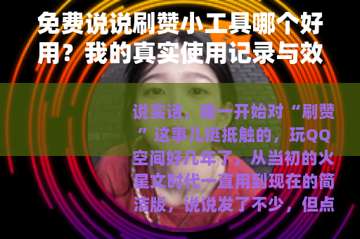 免费说说刷赞小工具哪个好用？我的真实使用记录与效果分析