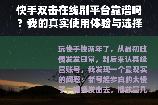 快手双击在线刷平台靠谱吗？我的真实使用体验与选择建议